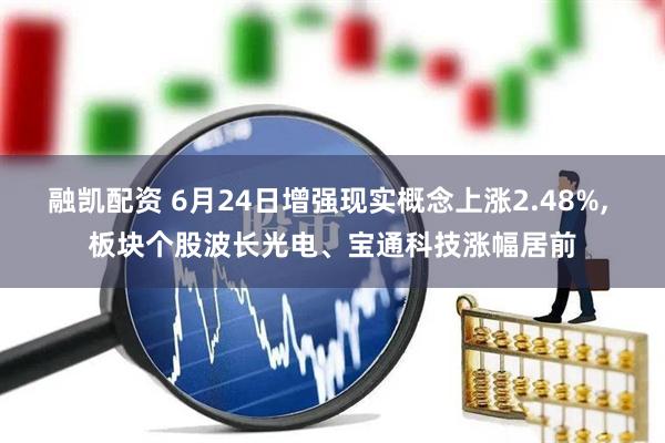 融凯配资 6月24日增强现实概念上涨2.48%, 板块个股波长光电、宝通科技涨幅居前