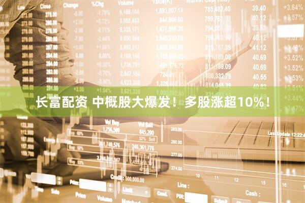 长富配资 中概股大爆发！多股涨超10%！