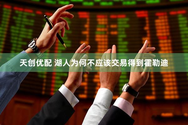 天创优配 湖人为何不应该交易得到霍勒迪
