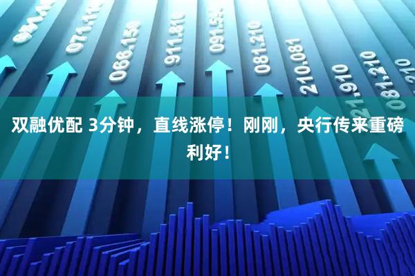 双融优配 3分钟,直线涨停!刚刚,央行传来重磅利好!