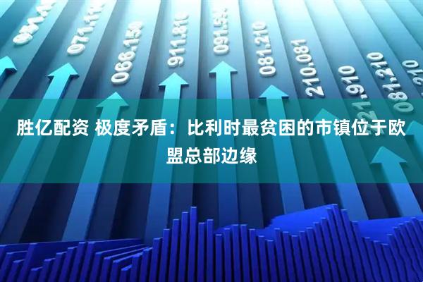 胜亿配资 极度矛盾:比利时最贫困的市镇位于欧盟总部边缘